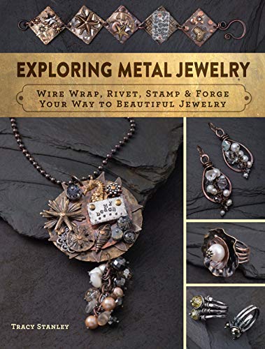 Exploring Metal Jewelry: Wire Wrap, Rivet, Stamp & Forge Your Way to Beautiful Jewelry by Tracy Stanley