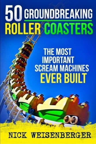50 Groundbreaking Roller Coasters: The Most Important Scream Machines Ever Built