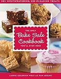 The Only Bake Sale Cookbook You'll Ever Need: 201 Mouthwatering, Kid-Pleasing Treats