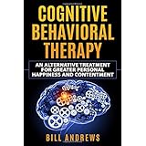 Cognitive Behavioral  Therapy - An Alternative Treatment for Greater Personal Happiness and Contentment