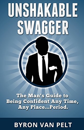 Unshakable Swagger: The Man's Guide to Being Confident Any Time, Any Place...Period by Byron Van Pelt (2013-11-27)