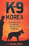 K-9 Korea: The Untold Story of America's War Dogs in the Korean War