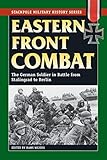 Eastern Front Combat: The German Soldier in Battle from Stalingrad to Berlin (Stackpole Military History Series)