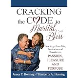 Cracking The Code to Marital Bliss: How to Go from Pain, Frustration and Boredom to Passion, Pleasure and Purpose