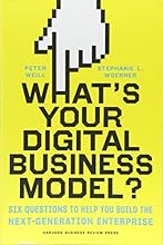 What's Your Digital Business Model?: Six Questions to Help You Build the Next-Generation Enterprise