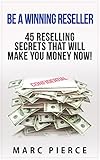 Be A Winning Reseller: 45 Reselling Secrets That Will Make You Money Now! (Reselling on Amazon, EBay, Etsy, Craigslist and More)