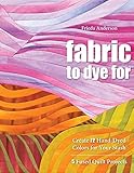 Fabric to Dye For: Create 72 Hand-Dyed Colors for Your Stash; 5 Fused Quilt Projects by Frieda Anderson