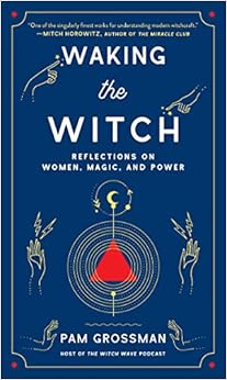 Waking the Witch: Reflections on Women, Magic, and Power Waking the Witch: Reflections on Women, Magic, and Power