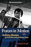 Forces in Motion: Anthony Braxton and the Meta-reality of Creative Music: Interviews and Tour Notes, by Graham Lock, Nick White