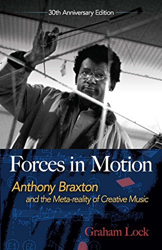 Forces in Motion: Anthony Braxton and the Meta-reality of Creative Music: Interviews and Tour Notes, by Graham Lock