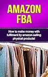 Amazon FBA: How to make money with fulfillment by amazon selling physical products! by Ben Robbins