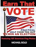Earn That Vote: Practical Help From The Gut To Win An Election