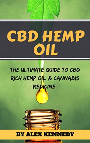 CBD Hemp Oil: The Ultimate Guide to CBD Rich Hemp Oil and Cannabis Medicine