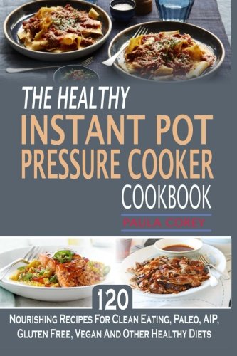 Download The Healthy Instant Pot Pressure Cooker Cookbook: 120 Nourishing Recipes For Clean Eating, Paleo, AIP, Gluten Free, Vegan And Other Healthy Diets Download The Healthy Instant Pot Pressure Cooker Cookbook: 120 Nourishing Recipes For Clean Eating, Paleo, AIP, Gluten Free, Vegan And Other Healthy Diets