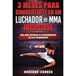 3 MESES PARA CONVERTIRTE EN UN LUCHADOR De MMA INCREIBLE: UNA GUIA SUPERIOR De ALTO RENDIMIENTO (Spanish Edition)