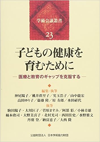 子どもの健康を育むために 医療と教育のギャップを克服する 学術会議叢書 23 神尾 陽子 桃井 眞里子 児玉 浩子 山中 龍宏 高田 ゆり子 衞藤 隆 原 寿郎 水田 祥代 駒田 陽子 大川 匡子 菅原 ますみ 阿部 彩 小林 章雄 楠本