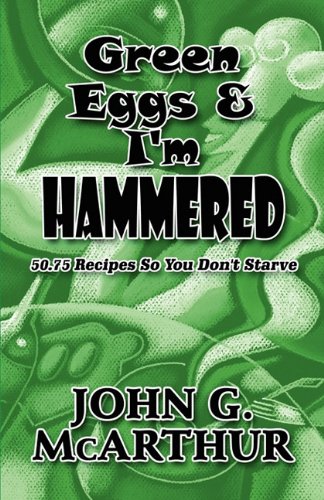 Green Eggs & I'm Hammered: 50.75 Recipes So You Don't Starve