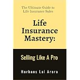 Life Insurance Mastery: Selling Like A Pro: The Ultimate Guide to Life Insurance Sales