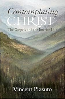 Contemplating Christ: The Gospels and the Interior Life Contemplating Christ: The Gospels and the Interior Life