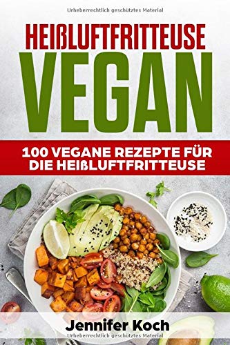 Heissluftfritteuse Vegan 100 Vegane Rezepte Fur Die Fruhstuck Vorspeisen Beilagen Snacks Schnell Gesund Und Lecker Faule Koch Jennifer Amazon De Bucher 