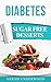 Diabetes - Sugar Free Recipes For Diabetes and Weight Loss: Sugar Free Desserts by Sarah Underwood