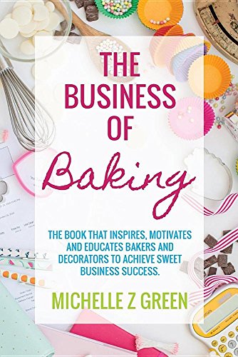 The Business of Baking: The Book That Inspires, Motivates and Educates Bakers and Decorators to Achieve Sweet Business Success.