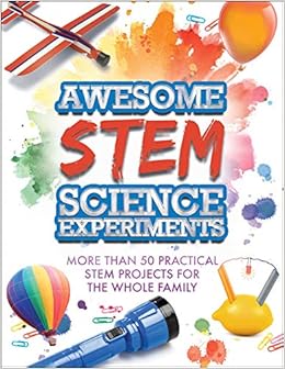 Awesome STEM Science Experiments: More Than 50 Practical STEM Projects for the Whole Family Awesome STEM Science Experiments: More Than 50 Practical STEM Projects for the Whole Family