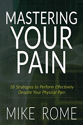 Mastering Your Pain: 18 Strategies to Perform Effectively Despite Your Physical Pain by Mike Rome