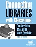 Connecting Libraries with Classrooms: The Curricular Roles of the Media Specialist, Kay Bishop, 1586830619
