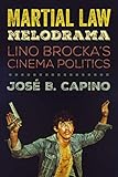 Martial Law Melodrama: Lino Brocka's Cinema Politics by José B. Capino