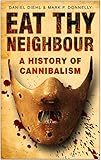 Eat Thy Neighbour: A History of Cannibalism by Daniel Diehl, Mark Donnelly