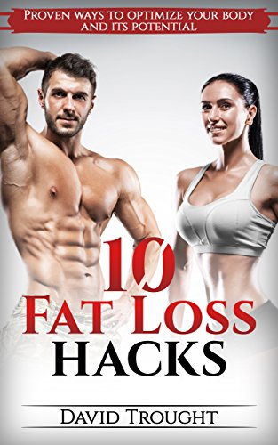10 Fat Loss Hacks : Proven Ways to Optimize Your Body and its Potential