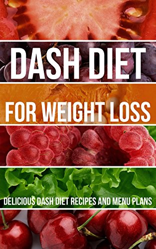 Dash Diet for Weight Loss: Delicious Dash Diet Recipes and Menu Plans