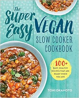 The Super Easy Vegan Slow Cooker Cookbook 100 Easy Healthy Recipes That Are Ready When You Are Amazon Co Uk Okamoto Toni 9781623158958 Books
