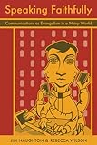 Speaking Faithfully: Communications as Evangelism in a Noisy World by Rebecca Wilson, Jim Naughton