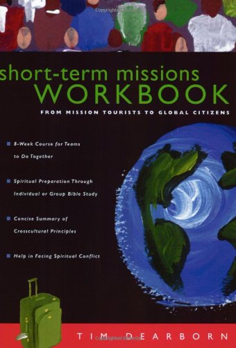 Short-Term Missions Workbook: From Mission Tourists to Global Citizens by Tim Dearborn