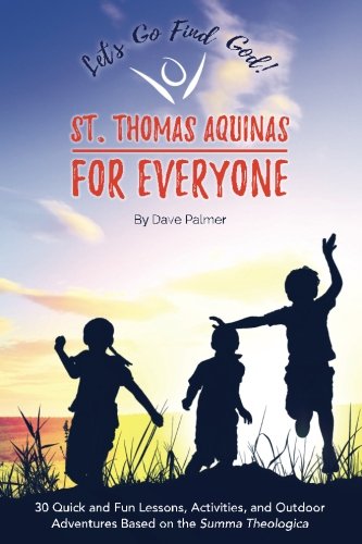 St. Thomas Aquinas for Everyone: 30 Quick and Fun Lessons, Activities and Outdoor Adventures Based on the Summa Theologica (STAFE)