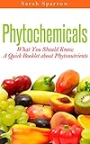 Phytochemicals: What You Should Know - A Quick Booklet about Phytonutrients by Sarah Sparrow