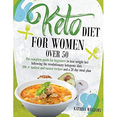 Keto Diet for Women Over 50: The Complete Guide for Beginners to Lose Weight Fast Following the Revolutionary Ketogenic Diet. 200 Tastiest and Easiest