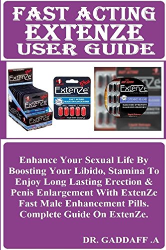 Fast Acting EXTENZE User Guide: Enhance Your Sexual Life By Boosting Your Libido, Stamina To Enjoy Long Lasting Erection & Penis Enlargement With ... Pills. Complete Guide On ExtenZe.