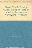 Alaska Bicycle Touring Guide: Including Parts of the Yukon Territory and Northwest Territories by 