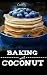 Baking with Coconut: Gluten-free, Grain-free, Low Carb & Paleo Coconut Flour Desserts