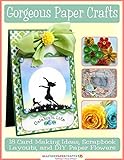 Gorgeous Paper Crafts: 18 Card Making Ideas, Scrapbook Layouts, and DIY Paper Flowers