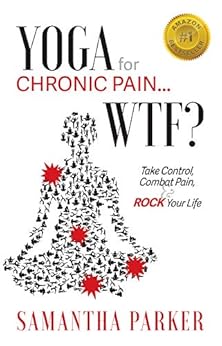 Yoga for Chronic Pain ...  WTF?: Take Control, Combat Pain and Rock Your Life by [Parker, Samantha]