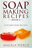 Soap Making Recipes Book 4: Glycerin Soap Recipes by Angela Pierce