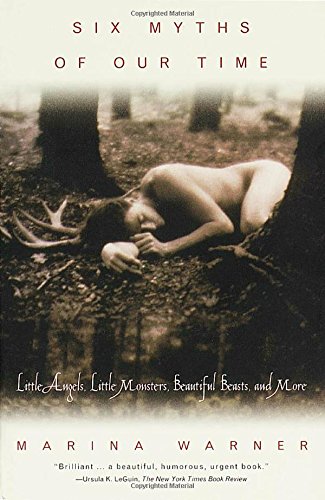 Six Myths of Our Time: Little Angels, Little Monsters, Beautiful Beasts, and More by Marina Warner