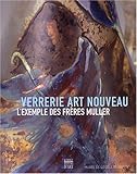 verrerie art nouveau l'exemple des freres muller (COEDITION ET MUSEE SOMOGY) by 