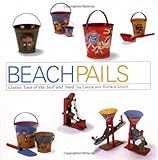 Beach Pails: Classic Toys Of Surf And Sand by Richard Smythe, Carole Smythe