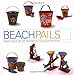 Beach Pails: Classic Toys Of Surf And Sand by Richard Smythe, Carole Smythe