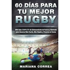 60 DIAS PARA Tu MEJOR RUGBY: UNA GUIA COMPLETA DE ENTRENAMIENTO DE FUERZA Y NUTRICION PARA HACERSE MAS FUERTE, MAS RAPIDO y PONERSE EN FORMA (Spanish